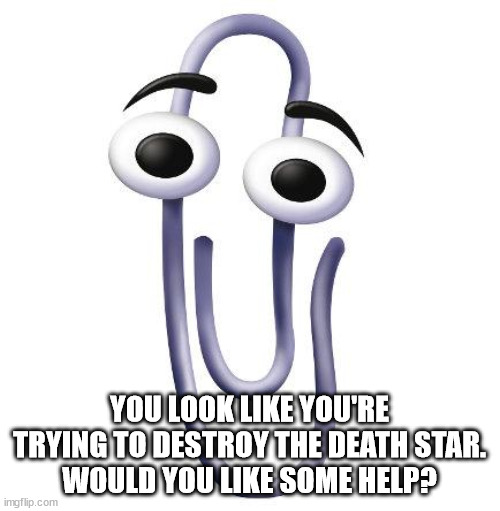 Annoying Paperclip | YOU LOOK LIKE YOU'RE TRYING TO DESTROY THE DEATH STAR.
WOULD YOU LIKE SOME HELP? | image tagged in annoying paperclip | made w/ Imgflip meme maker