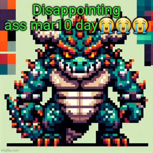Bowser's AI template | Disappointing ass mar10 day😭😭😭 | image tagged in bowser's ai template | made w/ Imgflip meme maker