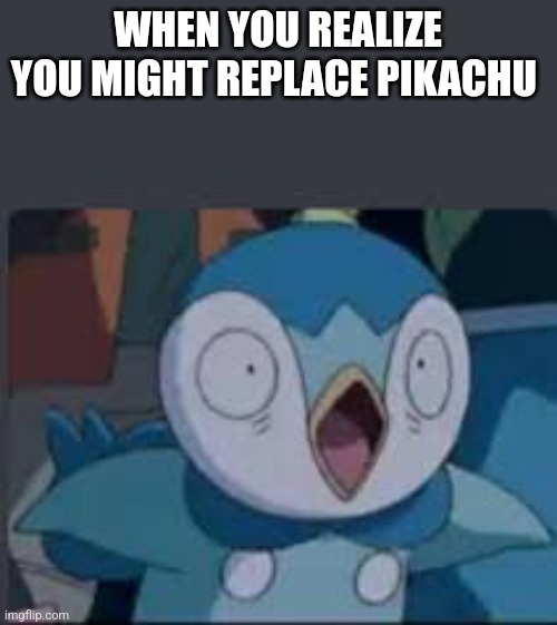 New template try it out! | WHEN YOU REALIZE YOU MIGHT REPLACE PIKACHU | image tagged in surprised piplup | made w/ Imgflip meme maker
