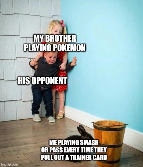 Children scared of rabbit | MY BROTHER PLAYING POKEMON; HIS OPPONENT; ME PLAYING SMASH OR PASS EVERY TIME THEY PULL OUT A TRAINER CARD | image tagged in children scared of rabbit | made w/ Imgflip meme maker