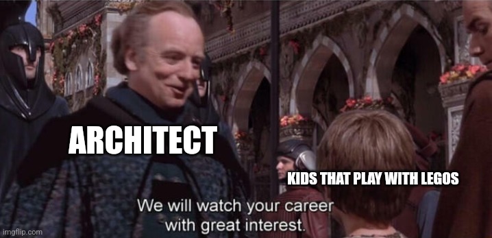 Lego kids are architects in the making | ARCHITECT; KIDS THAT PLAY WITH LEGOS | image tagged in we'll be watching your career with great interest,jpfan102504 | made w/ Imgflip meme maker