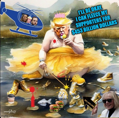 Trump in a tutu | I'LL BE OKAY, I CAN FLEECE MY SUPPORTERS FOR $453 BILLION DOLLARS | image tagged in trump cries in a yellow tutu | made w/ Imgflip meme maker
