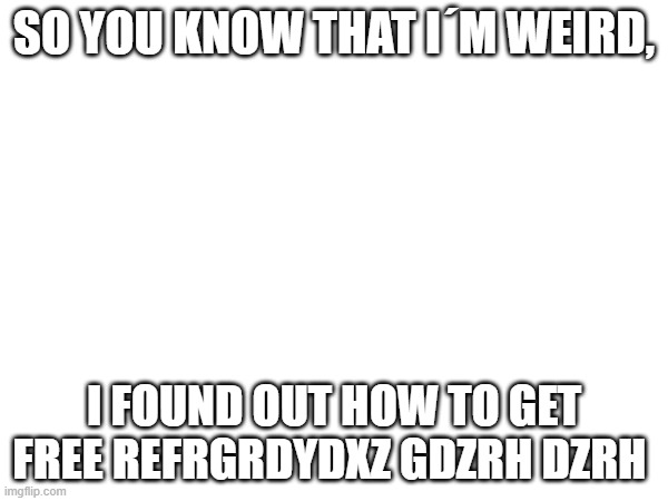 ..- .-.. / ..... -.-- - | SO YOU KNOW THAT I´M WEIRD, I FOUND OUT HOW TO GET FREE REFRGRDYDXZ GDZRH DZRH | made w/ Imgflip meme maker