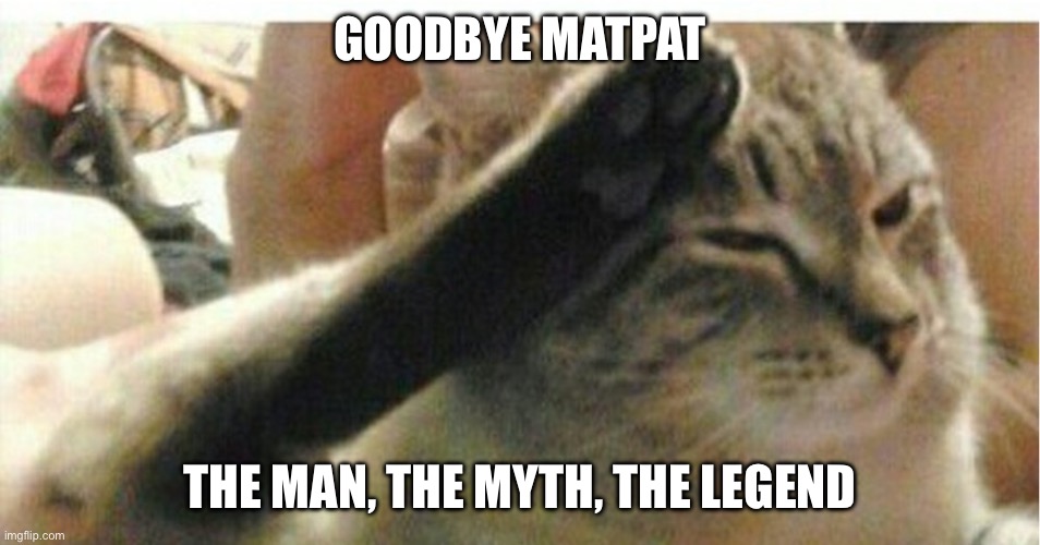 Cat of Honor | GOODBYE MATPAT; THE MAN, THE MYTH, THE LEGEND | image tagged in cat of honor,matpat,legend,gaming,relatable | made w/ Imgflip meme maker