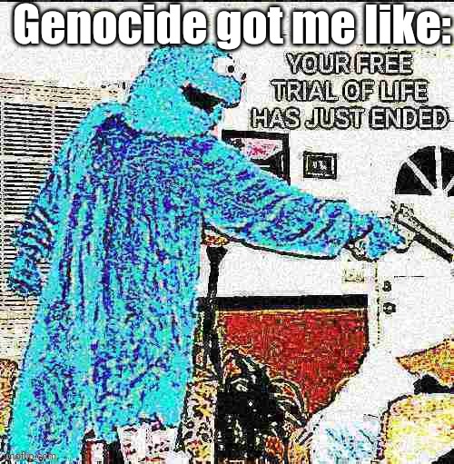 YOUR FREE TRIAL OF LIFE HAS JUST ENDED | Genocide got me like: | image tagged in your free trial of life has just ended,undertale,genocide,cookie monster | made w/ Imgflip meme maker