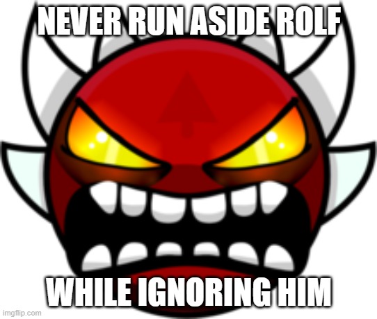 Extreme Demon | NEVER RUN ASIDE ROLF WHILE IGNORING HIM | image tagged in extreme demon | made w/ Imgflip meme maker