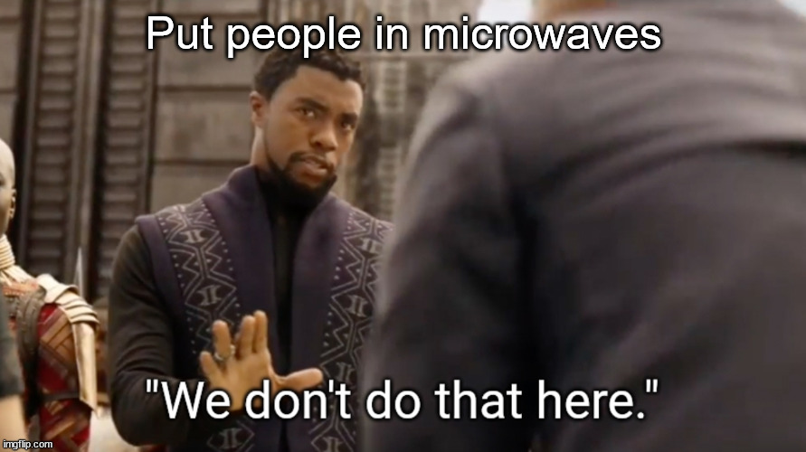 We don't do that here | Put people in microwaves | image tagged in we don't do that here | made w/ Imgflip meme maker