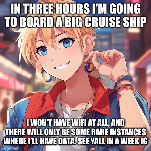Can’t wait to come back to about 50,000 notifs and a billion unwatched yt videos | IN THREE HOURS I’M GOING TO BOARD A BIG CRUISE SHIP; I WON’T HAVE WIFI AT ALL, AND THERE WILL ONLY BE SOME RARE INSTANCES WHERE I’LL HAVE DATA. SEE YALL IN A WEEK IG | image tagged in sure_why_not under ai filter | made w/ Imgflip meme maker