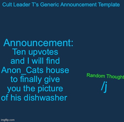 /j | Ten upvotes and I will find Anon_Cats house to finally give you the picture of his dishwasher; /j | image tagged in cult leader template | made w/ Imgflip meme maker