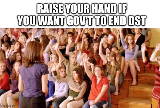 Raise your hand if you have ever been personally victimized by R | RAISE YOUR HAND IF YOU WANT GOV’T TO END DST | image tagged in raise your hand if you have ever been personally victimized by r | made w/ Imgflip meme maker