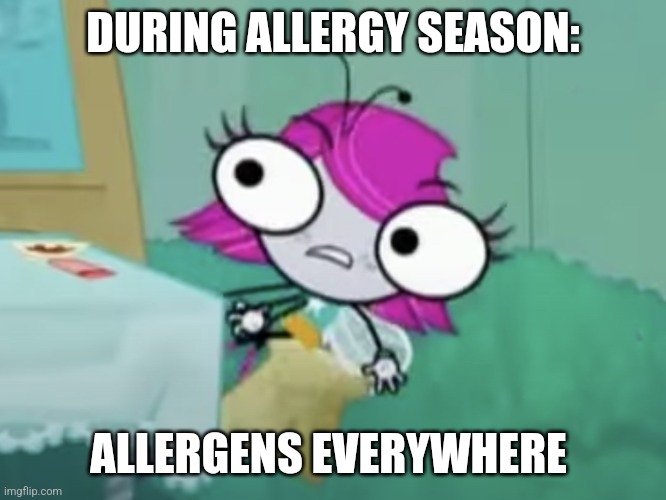 Allergens everywhere | DURING ALLERGY SEASON:; ALLERGENS EVERYWHERE | image tagged in x x eveywhere the buzz on maggie,jpfan102504 | made w/ Imgflip meme maker
