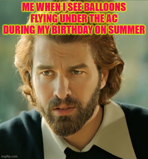 ME WHEN I SEE BALLOONS FLYING UNDER THE AC DURING MY BIRTHDAY ON SUMMER | made w/ Imgflip meme maker
