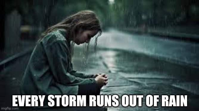 EVERY STORM RUNS OUT OF RAIN | image tagged in sad,raining,patience,storm | made w/ Imgflip meme maker