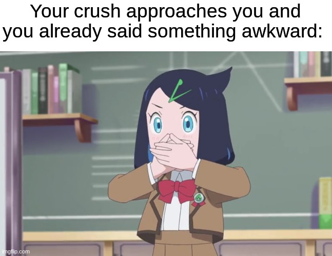 So much for a good first impression | Your crush approaches you and you already said something awkward: | image tagged in memes,funny,pokemon,anime,love | made w/ Imgflip meme maker