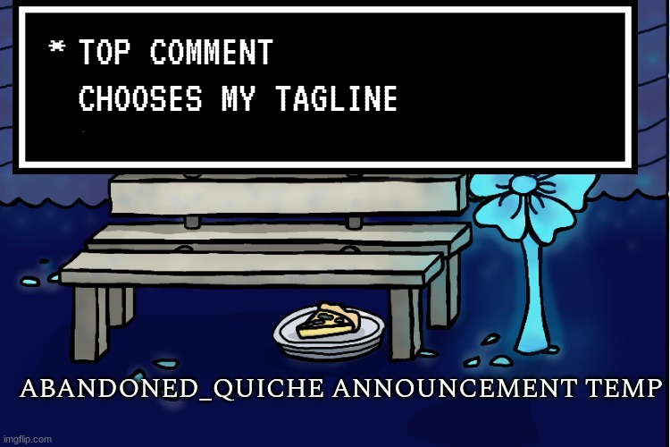 bored | TOP COMMENT CHOOSES MY TAGLINE | image tagged in abandoned_quiche announcement temp | made w/ Imgflip meme maker
