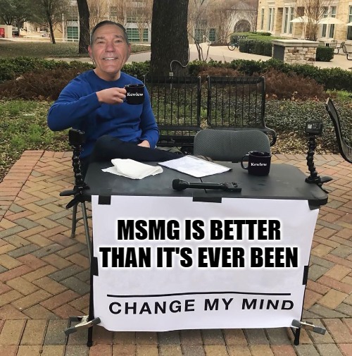 msmg is better than its ever been | MSMG IS BETTER THAN IT'S EVER BEEN | image tagged in msmg,kewlew,kewlew the mosthandsome man on earth | made w/ Imgflip meme maker
