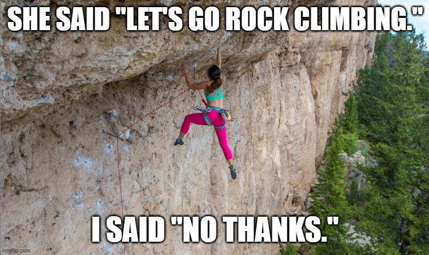 meme by Brad rock climbing humor | SHE SAID "LET'S GO ROCK CLIMBING."; I SAID "NO THANKS." | image tagged in sports,funny,rock climbing,funny meme,humor | made w/ Imgflip meme maker