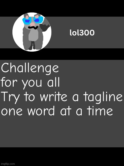 lol300 announcement template but straight to the point | Challenge for you all
Try to write a tagline one word at a time | image tagged in lol300 announcement template but straight to the point | made w/ Imgflip meme maker