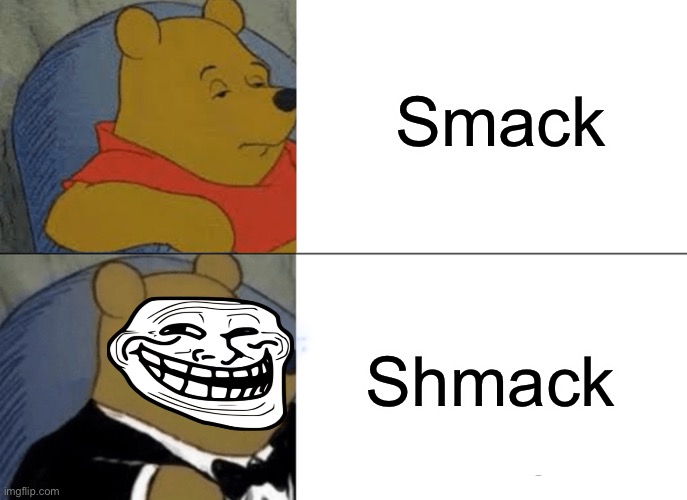 Tuxedo Winnie The Pooh | Smack; Shmack | image tagged in memes,tuxedo winnie the pooh | made w/ Imgflip meme maker