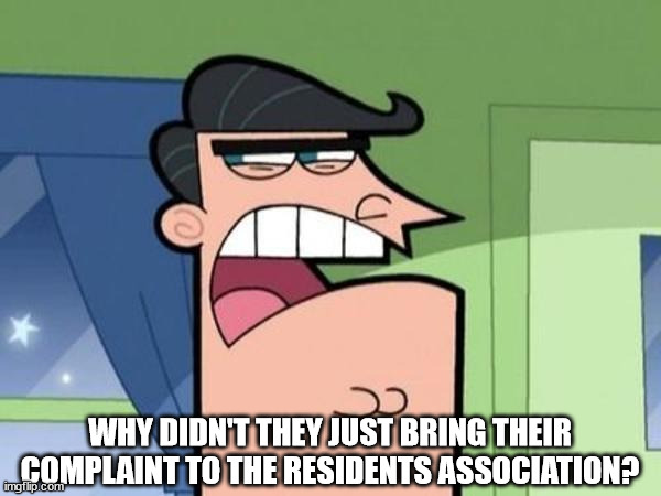 Dinkleberg Blank | WHY DIDN'T THEY JUST BRING THEIR COMPLAINT TO THE RESIDENTS ASSOCIATION? | image tagged in dinkleberg blank | made w/ Imgflip meme maker