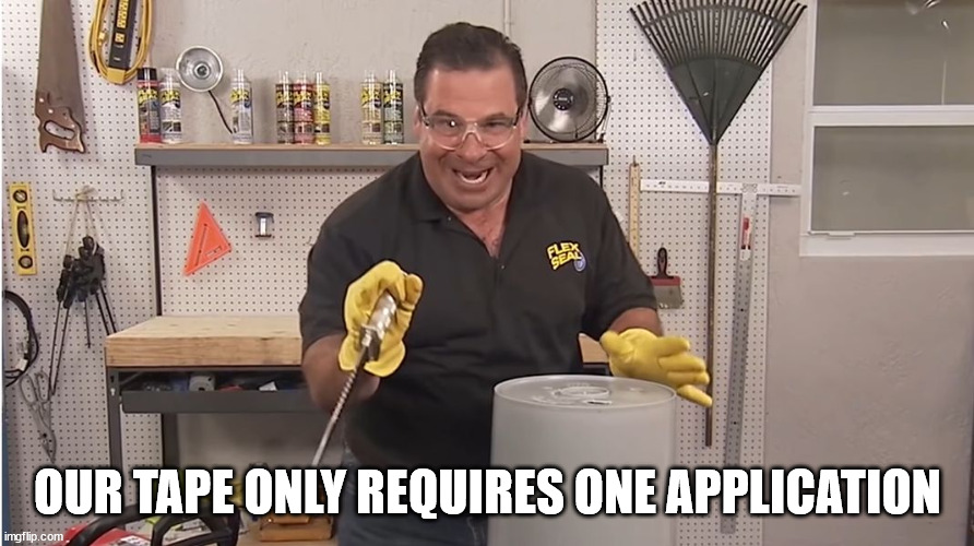 Phil Swift That's A Lotta Damage (Flex Tape/Seal) | OUR TAPE ONLY REQUIRES ONE APPLICATION | image tagged in phil swift that's a lotta damage flex tape/seal | made w/ Imgflip meme maker