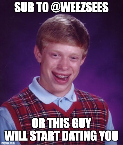 Bad Luck Brian | SUB TO @WEEZSEES; OR THIS GUY WILL START DATING YOU | image tagged in memes,bad luck brian | made w/ Imgflip meme maker