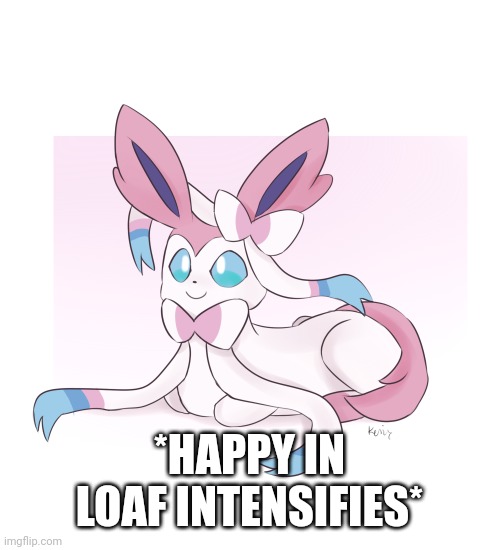 Sylveon loaf | *HAPPY IN LOAF INTENSIFIES* | image tagged in sylveon loaf | made w/ Imgflip meme maker
