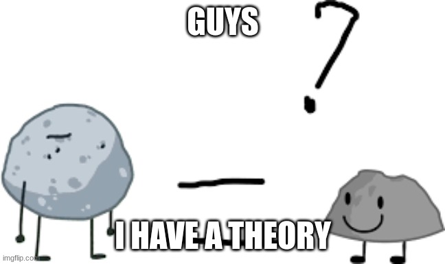 Rip legend | GUYS; I HAVE A THEORY | image tagged in bfdi,theory | made w/ Imgflip meme maker