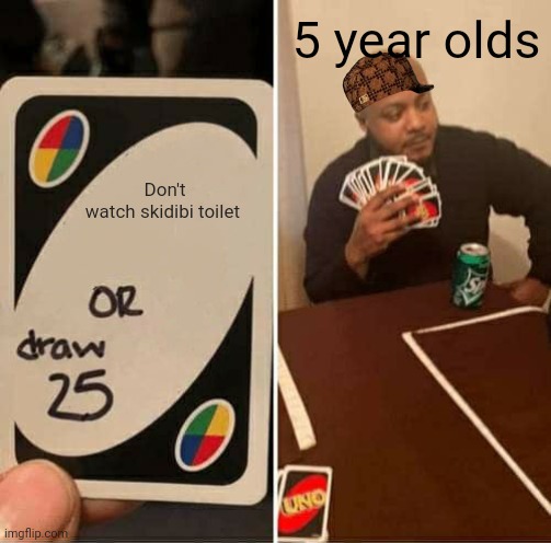 UNO Draw 25 Cards Meme | Don't watch skidibi toilet 5 year olds | image tagged in memes,uno draw 25 cards | made w/ Imgflip meme maker