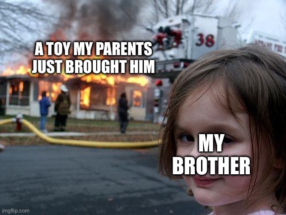 Disaster Girl Meme | A TOY MY PARENTS JUST BROUGHT HIM; MY BROTHER | image tagged in memes,disaster girl,siblings,toys | made w/ Imgflip meme maker