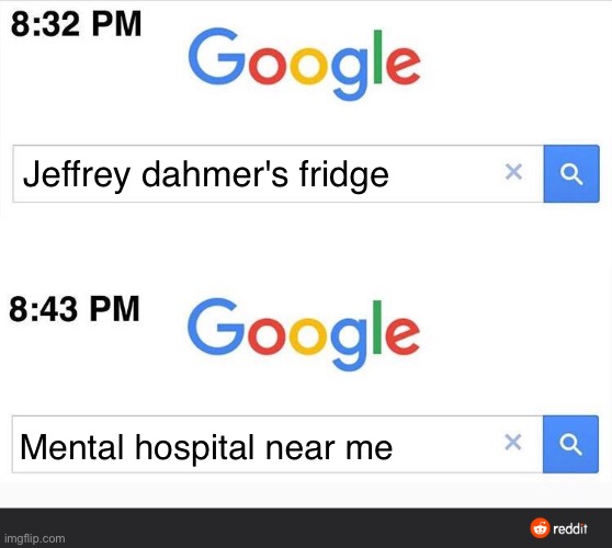 8:32 google search | Jeffrey dahmer's fridge; Mental hospital near me | image tagged in 8 32 google search,jeffrey dahmer,cannibalism | made w/ Imgflip meme maker