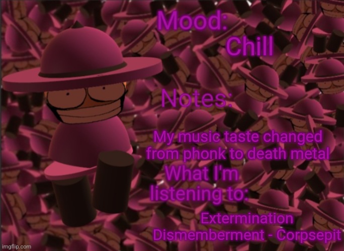 New Template I made | Chill; My music taste changed from phonk to death metal; Extermination Dismemberment - Corpsepit | image tagged in banbodi announcement temp,new template,vsbanbodi,dave and bambi | made w/ Imgflip meme maker