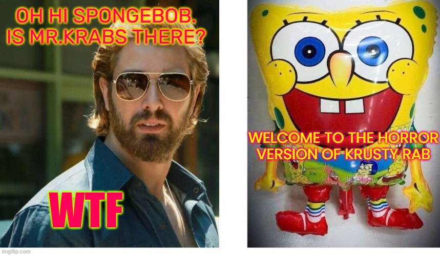 OH HI SPONGEBOB. IS MR.KRABS THERE? WELCOME TO THE HORROR VERSION OF KRUSTY RAB; WTF | made w/ Imgflip meme maker