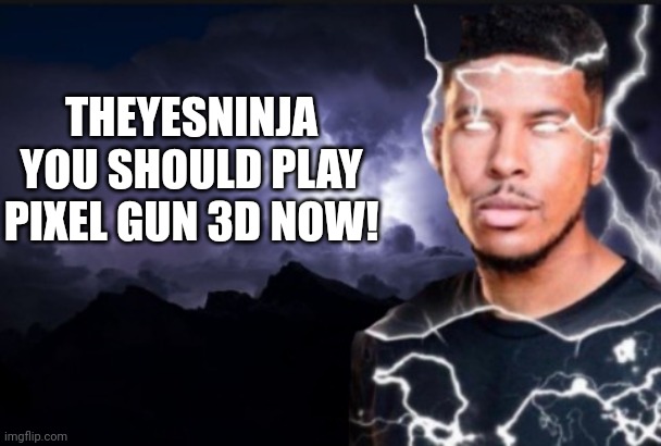 You should kill yourself now | THEYESNINJA YOU SHOULD PLAY PIXEL GUN 3D NOW! | image tagged in you should kill yourself now | made w/ Imgflip meme maker