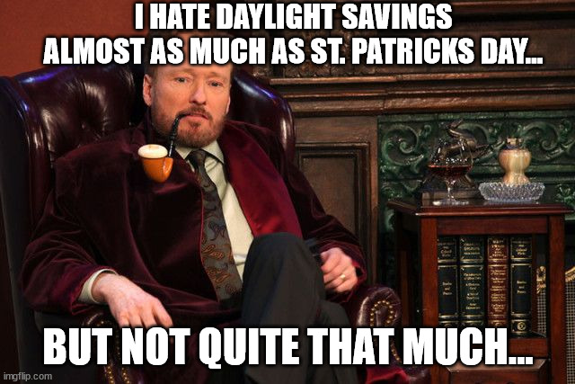 A pointless holiday... | I HATE DAYLIGHT SAVINGS ALMOST AS MUCH AS ST. PATRICKS DAY... BUT NOT QUITE THAT MUCH... | image tagged in st patrick's day,holiday memes | made w/ Imgflip meme maker