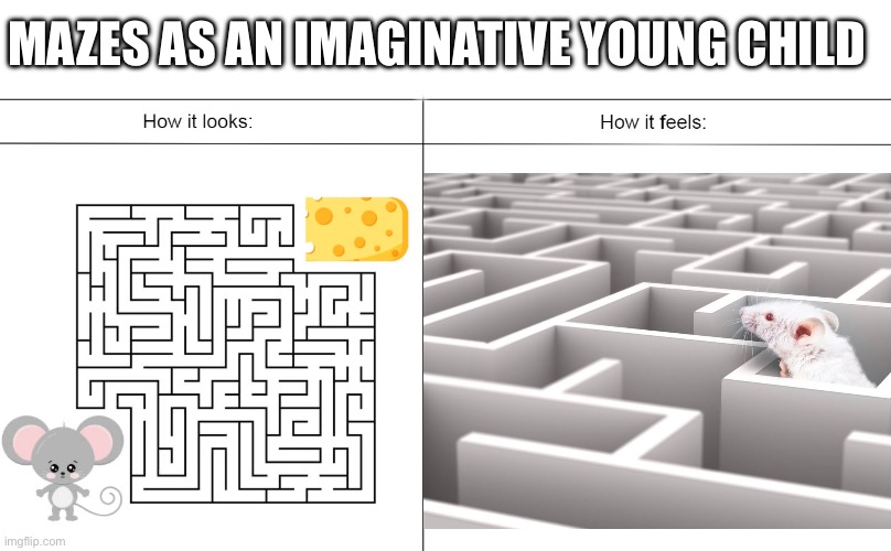 Mazes as an imaginative young child | MAZES AS AN IMAGINATIVE YOUNG CHILD | image tagged in how it looks vs how it feels,mazes,childhood,imagination,kids,children | made w/ Imgflip meme maker