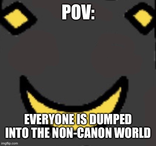 This is an rp with all my characters btw (you can choose which ones) | POV:; EVERYONE IS DUMPED INTO THE NON-CANON WORLD | image tagged in real second face | made w/ Imgflip meme maker