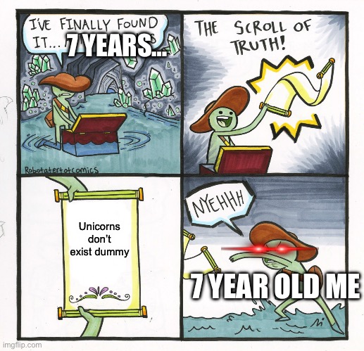 The Scroll Of Truth Meme | 7 YEARS…; Unicorns don’t exist dummy; 7 YEAR OLD ME | image tagged in memes,the scroll of truth | made w/ Imgflip meme maker