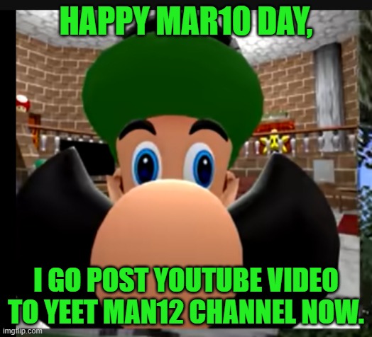 happy mar10 day | HAPPY MAR10 DAY, I GO POST YOUTUBE VIDEO TO YEET MAN12 CHANNEL NOW. | image tagged in funny image | made w/ Imgflip meme maker
