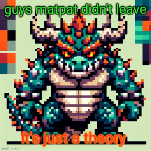 Bowser's AI template | guys matpat didn't leave; it's just a theory | image tagged in bowser's ai template | made w/ Imgflip meme maker