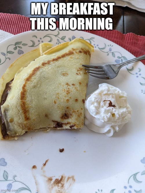 Crepes | MY BREAKFAST THIS MORNING | image tagged in food,breakfast | made w/ Imgflip meme maker
