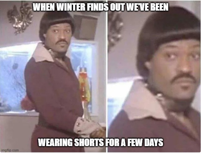 False spring | WHEN WINTER FINDS OUT WE'VE BEEN; WEARING SHORTS FOR A FEW DAYS | image tagged in winter,fake,spring,cold weather | made w/ Imgflip meme maker