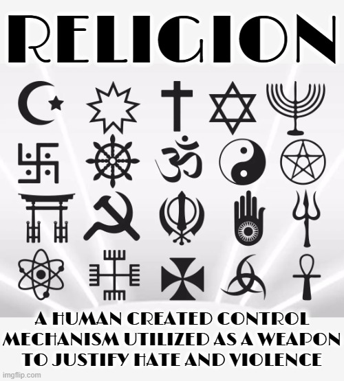 RELIGION | RELIGION; A HUMAN CREATED CONTROL MECHANISM UTILIZED AS A WEAPON TO JUSTIFY HATE AND VIOLENCE | image tagged in religion,cognitive dissonance,control,hate,violence,justification | made w/ Imgflip meme maker