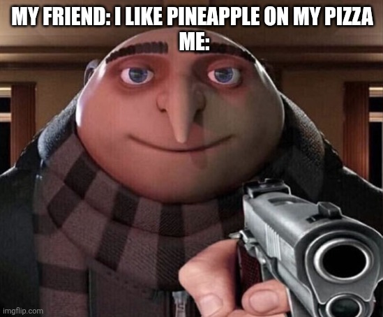 Death sentence | MY FRIEND: I LIKE PINEAPPLE ON MY PIZZA
 ME: | image tagged in gru gun,funny,memes,funny memes,funny meme,meme | made w/ Imgflip meme maker