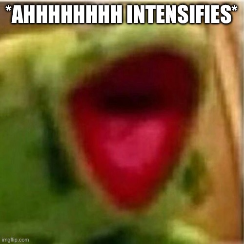 AHHHHHHHHHHHHH | *AHHHHHHHH INTENSIFIES* | image tagged in ahhhhhhhhhhhhh | made w/ Imgflip meme maker