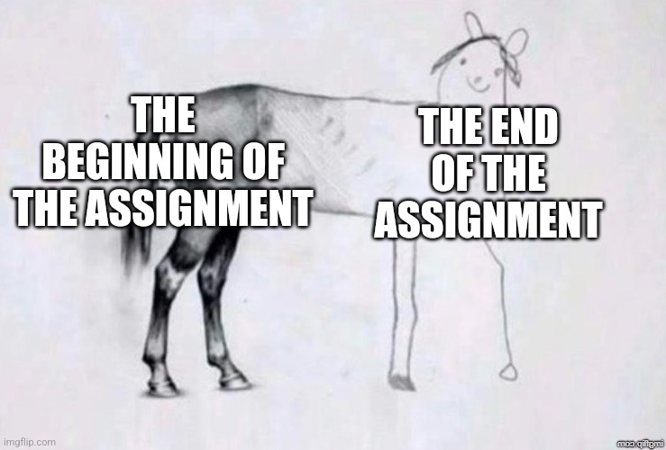 So much worse | THE BEGINNING OF THE ASSIGNMENT; THE END OF THE ASSIGNMENT | image tagged in horse drawing,memes,funny,relatable | made w/ Imgflip meme maker