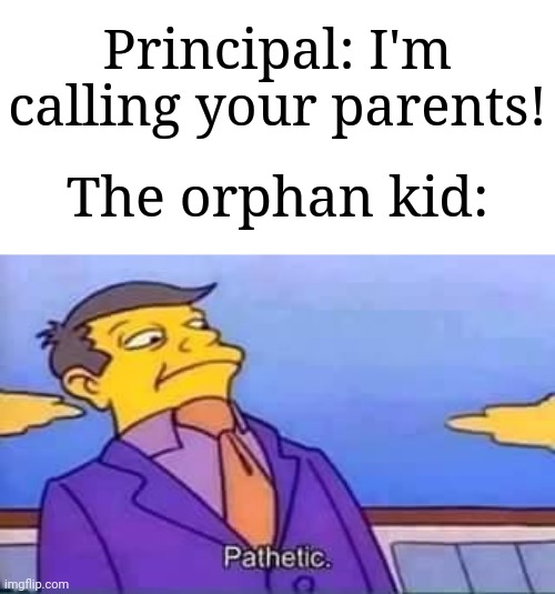"Are you sure about that?" | Principal: I'm calling your parents! The orphan kid: | image tagged in skinner pathetic,memes,funny,school | made w/ Imgflip meme maker
