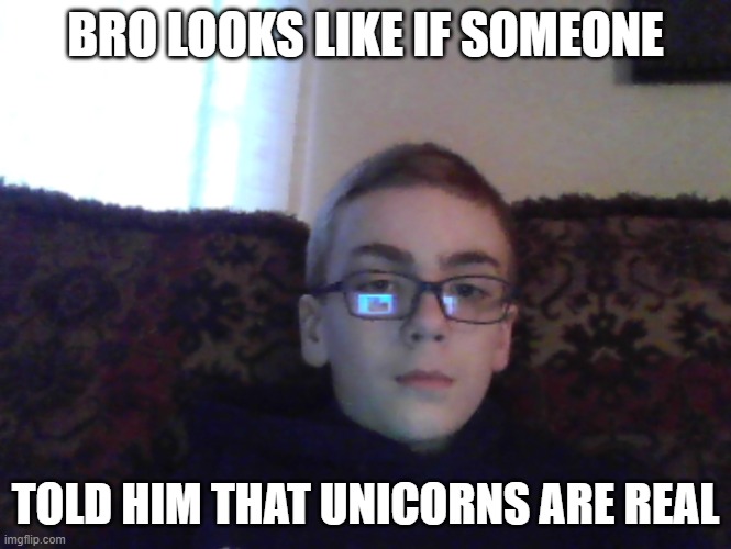 Couch kid | BRO LOOKS LIKE IF SOMEONE; TOLD HIM THAT UNICORNS ARE REAL | image tagged in couch kid | made w/ Imgflip meme maker