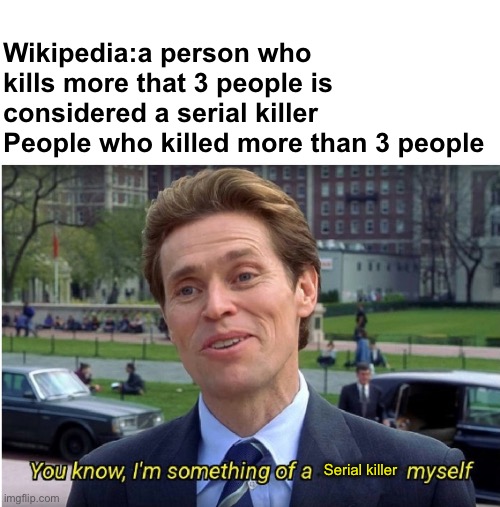 You know, I'm something of a _ myself | Wikipedia:a person who kills more that 3 people is considered a serial killer
People who killed more than 3 people; Serial killer | image tagged in you know i'm something of a _ myself | made w/ Imgflip meme maker