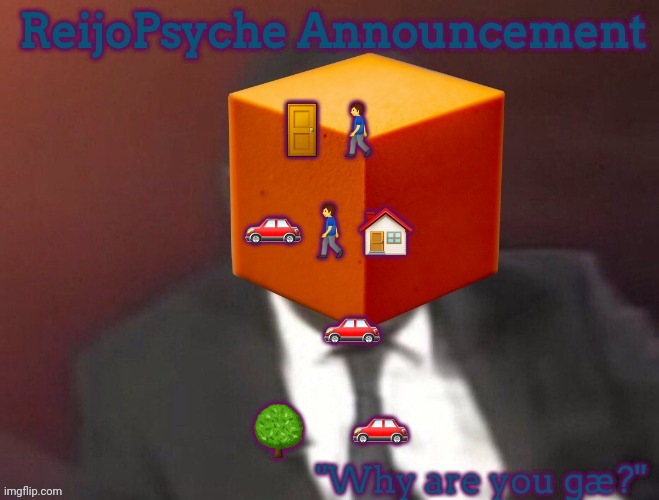 ReijoPsyche Announcement (steal if you're gay) | 🚪🚶‍♂️
 
🚗🚶‍♂️🏠
 
ㅤ🚗
 
🌳ㅤ🚗 | image tagged in reijopsyche announcement | made w/ Imgflip meme maker